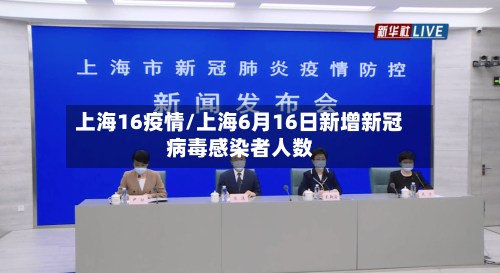 上海16疫情/上海6月16日新增新冠病毒感染者人数-第2张图片