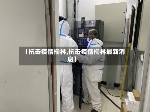 【抗击疫情榆林,抗击疫情榆林最新消息】-第1张图片