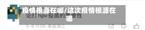 疫情根源在哪/这次疫情根源在哪-第2张图片