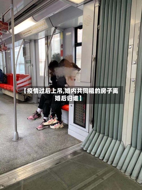 【疫情过后上吊,婚内共同租的房子离婚后归谁】-第1张图片