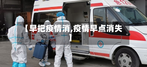 【早把疫情消,疫情早点消失】-第1张图片