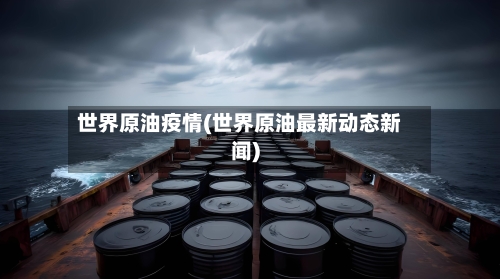 世界原油疫情(世界原油最新动态新闻)-第1张图片
