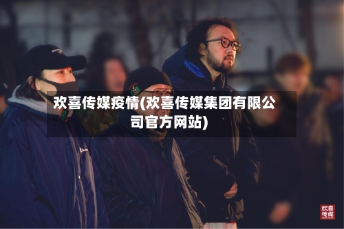 欢喜传媒疫情(欢喜传媒集团有限公司官方网站)-第1张图片