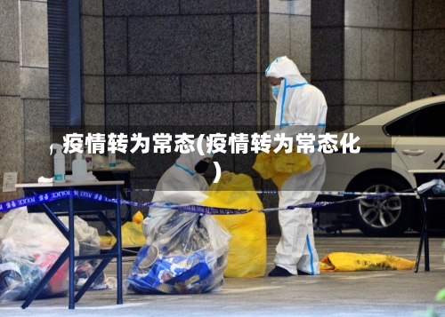 疫情转为常态(疫情转为常态化)-第2张图片