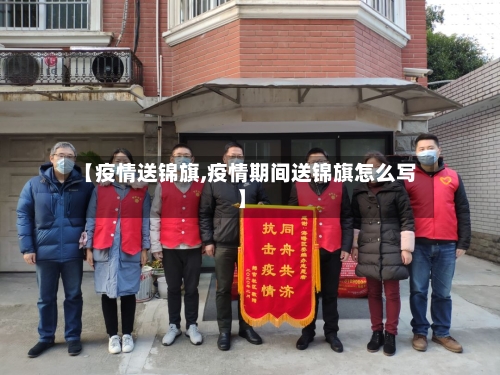【疫情送锦旗,疫情期间送锦旗怎么写】-第3张图片