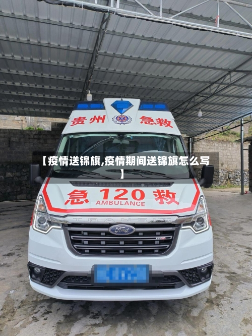 【疫情送锦旗,疫情期间送锦旗怎么写】-第2张图片