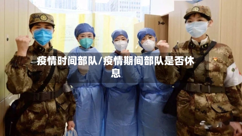 疫情时间部队/疫情期间部队是否休息-第2张图片