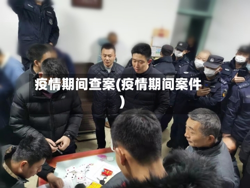 疫情期间查案(疫情期间案件)-第3张图片