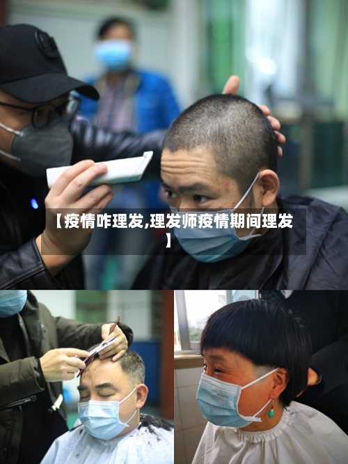 【疫情咋理发,理发师疫情期间理发】-第1张图片