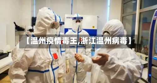 【温州疫情毒王,浙江温州病毒】-第2张图片